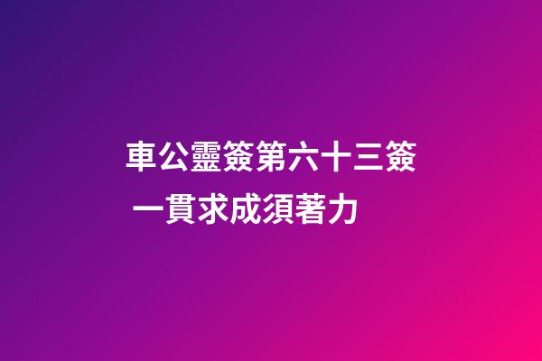 車公靈簽第六十三簽 一貫求成須著力
